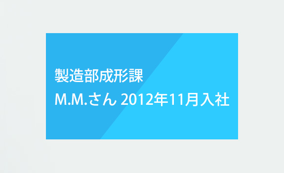 製造部成形課　M.M.さん　2012年11月入社