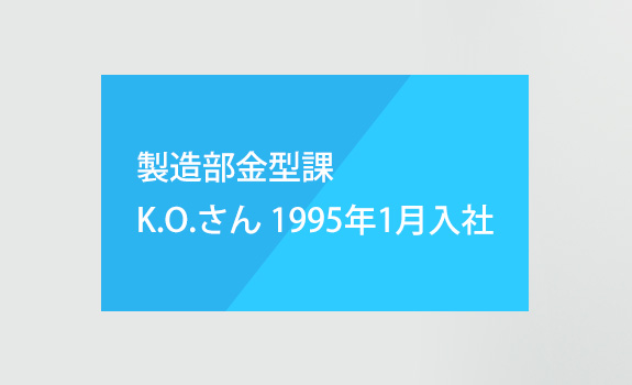 製造部金型課　K.O.さん　1995年1月入社